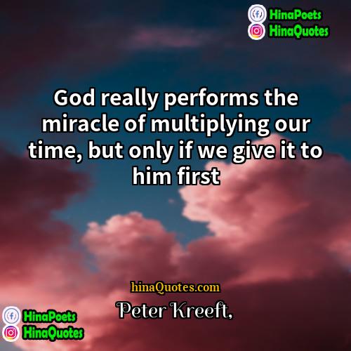 Peter Kreeft Quotes | God really performs the miracle of multiplying